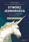 Okładka: Stwórz jednorożca. Od idei po startup wart miliony. Wydanie II rozszerzone