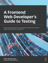 Okładka: A Frontend Web Developer's Guide to Testing. Explore leading web test automation frameworks and their future driven by low-code and AI