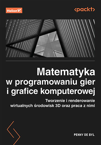 Okładka: Matematyka w programowaniu gier i grafice komputerowej. Tworzenie i renderowanie wirtualnych środowisk 3D oraz praca z nimi