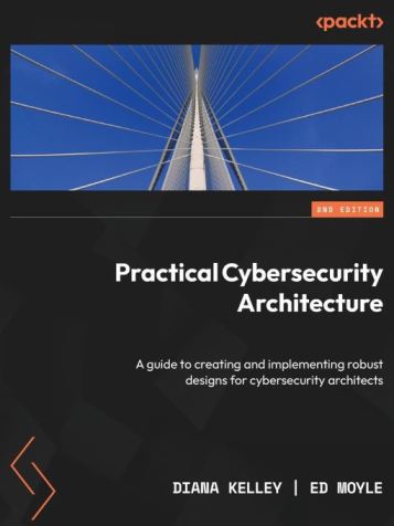 Okładka: Practical Cybersecurity Architecture. A guide to creating and implementing robust designs for cybersecurity architects. Second Edition