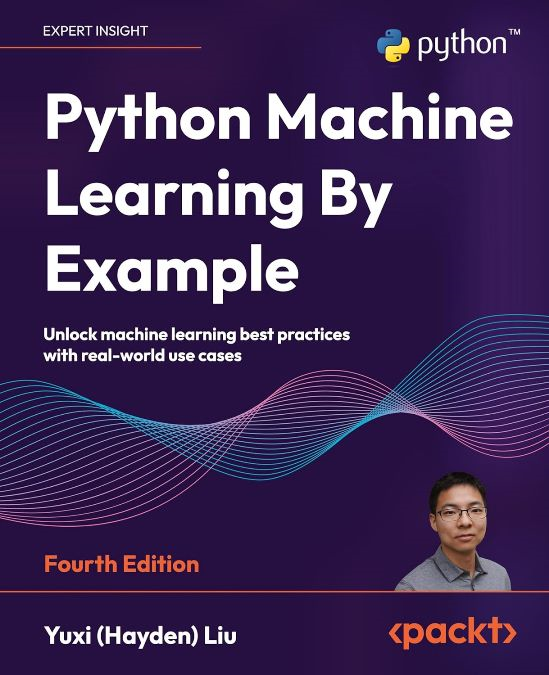 Okładka: Python machine learning by example. Unlock machine learning best practices with real-world use cases. Fourth edition
