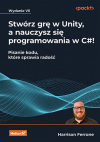 Okładka: Stwórz grę w Unity, a nauczysz się programowania w C#! Pisanie kodu, które sprawia radość