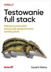 Okładka: Testowanie full stack. Praktyczny przewodnik dostarczania oprogramowania wysokiej jakości